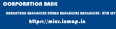 micr code of CORPORATION BANK KARNATAKA BANGALORE URBAN BANGALORE BANGALORE - BTM LAYOUT CORPORATION BANK KARNATAKA BANGALORE URBAN BANGALORE BANGALORE - BTM LAYOUT micr code